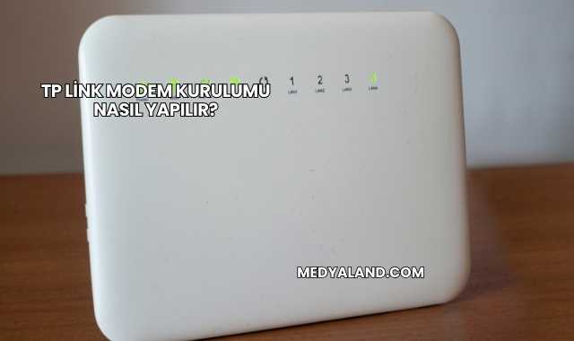 Tp Link Modem Kurulumu Nasıl Yapılır?