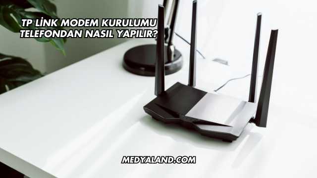 Tp Link Modem Kurulumu Telefondan Nasıl Yapılır?