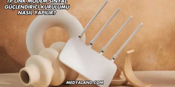 Tp Link Modem Sinyal Güçlendirici Kurulumu Nasıl Yapılır?