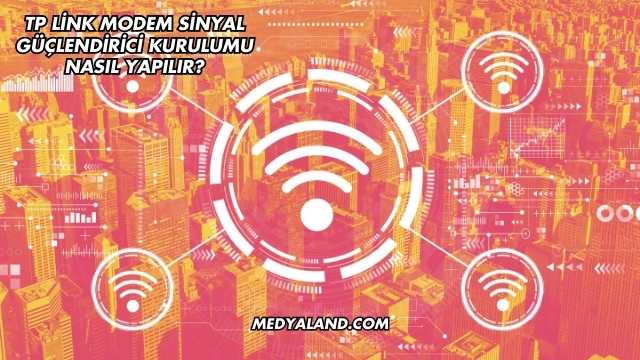 Tp Link Modem Sinyal Güçlendirici Kurulumu Nasıl Yapılır?