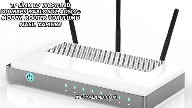 Tp Link Td W8961ND 300Mbps Kablosuz Adsl2+ Modem Router Kurulumu Nasıl Yapılır?