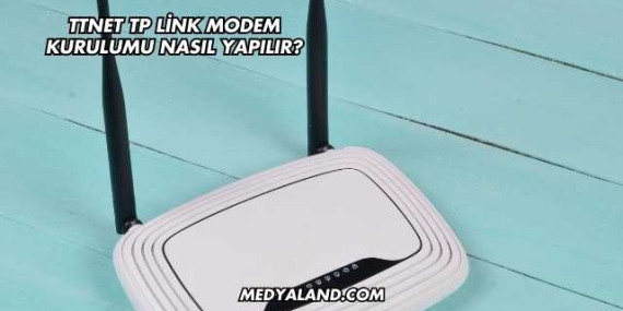 Ttnet Tp Link Modem Kurulumu Nasıl Yapılır?
