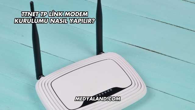 Ttnet Tp Link Modem Kurulumu Nasıl Yapılır?