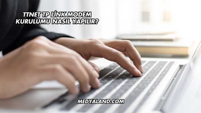 Ttnet Tp Link Modem Kurulumu Nasıl Yapılır?