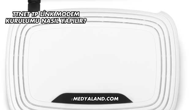 Ttnet Tp Link Modem Kurulumu Nasıl Yapılır?
