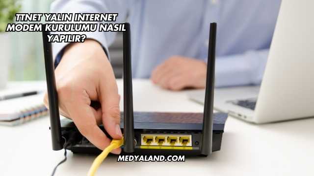 Ttnet Yalın Internet Modem Kurulumu Nasıl Yapılır?