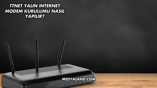 Ttnet Yalın Internet Modem Kurulumu Nasıl Yapılır?