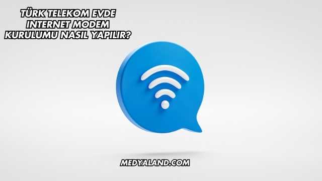Türk Telekom Evde Internet Modem Kurulumu Nasıl Yapılır?