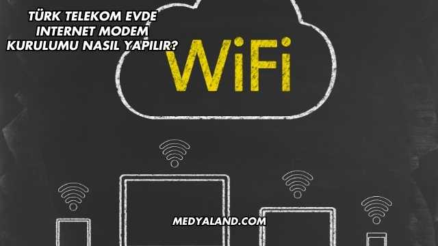 Türk Telekom Evde Internet Modem Kurulumu Nasıl Yapılır?