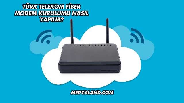 Türk Telekom Fiber Modem Kurulumu Nasıl Yapılır?