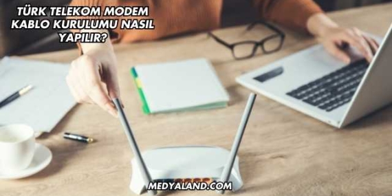 Türk Telekom Modem Kablo Kurulumu Nasıl Yapılır?