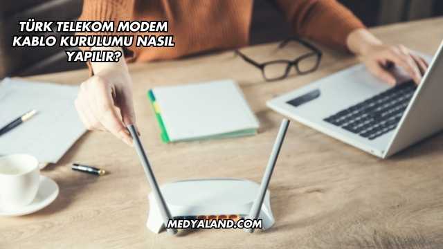Türk Telekom Modem Kablo Kurulumu Nasıl Yapılır?