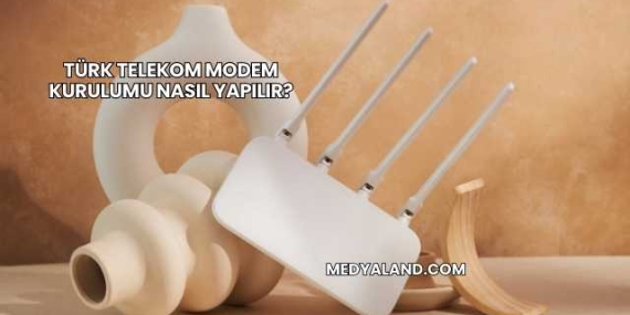 Türk Telekom Modem Kurulumu Nasıl Yapılır?