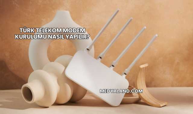Türk Telekom Modem Kurulumu Nasıl Yapılır?