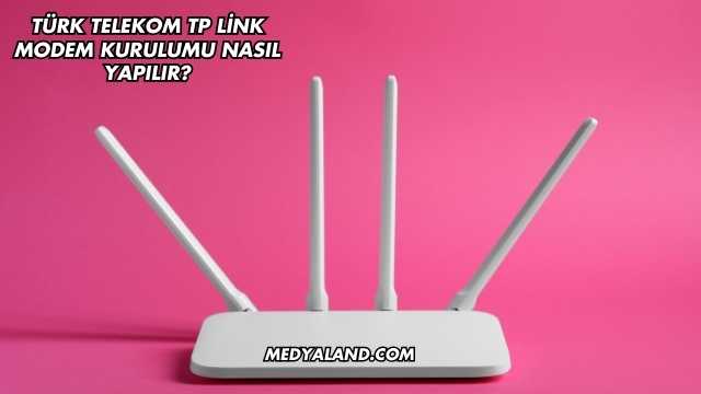 Türk Telekom Tp Link Modem Kurulumu Nasıl Yapılır?