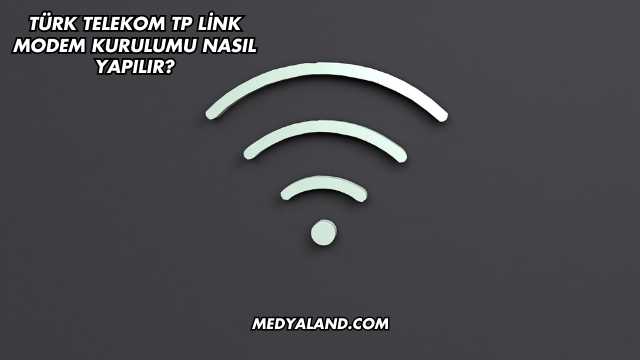Türk Telekom Tp Link Modem Kurulumu Nasıl Yapılır?
