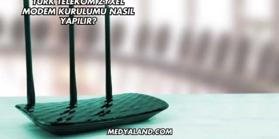 Türk Telekom Zyxel Modem Kurulumu Nasıl Yapılır?