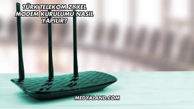 Türk Telekom Zyxel Modem Kurulumu Nasıl Yapılır?