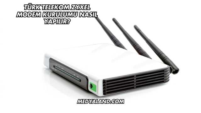 Türk Telekom Zyxel Modem Kurulumu Nasıl Yapılır?