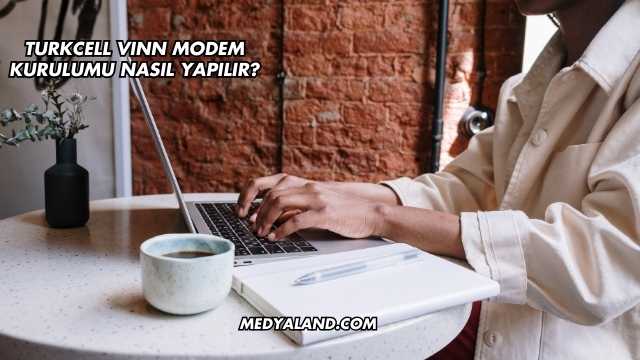 Turkcell Vınn Modem Kurulumu Nasıl Yapılır?