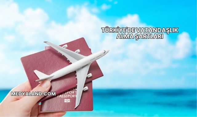 Türkiye'de Vatandaşlık Alma Şartları