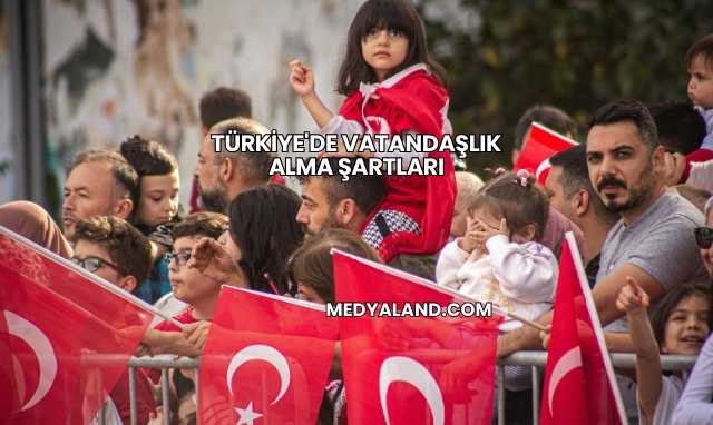 Türkiye'de Vatandaşlık Alma Şartları