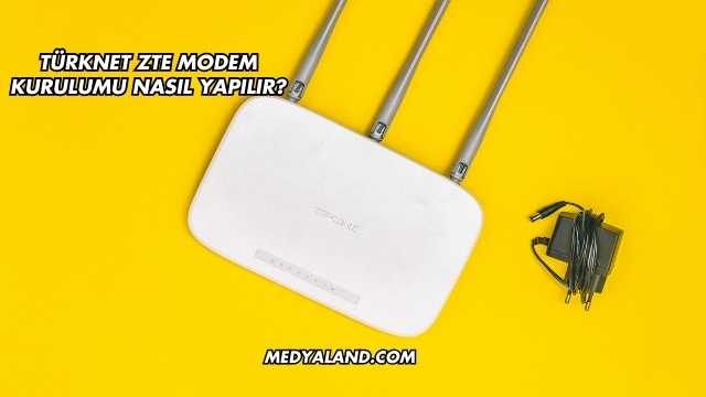 Türknet Zte Modem Kurulumu Nasıl Yapılır?