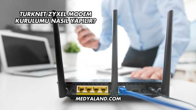 Turknet Zyxel Modem Kurulumu Nasıl Yapılır?
