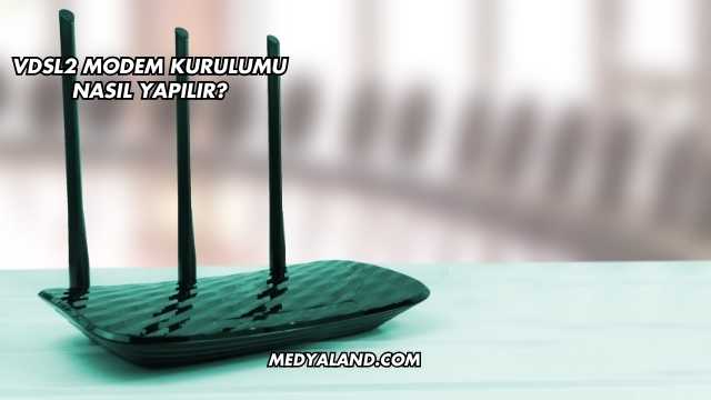 Vdsl2 Modem Kurulumu Nasıl Yapılır?