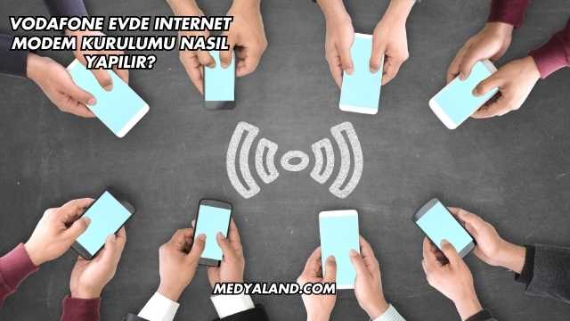 Vodafone Evde Internet Modem Kurulumu Nasıl Yapılır?