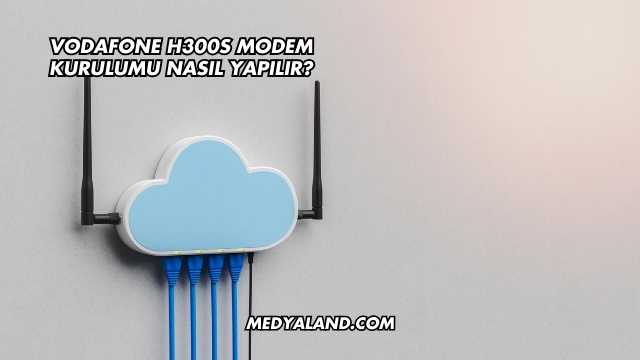 Vodafone H300s Modem Kurulumu Nasıl Yapılır?