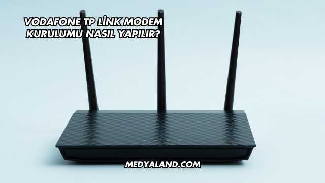 Vodafone Tp Link Modem Kurulumu Nasıl Yapılır?