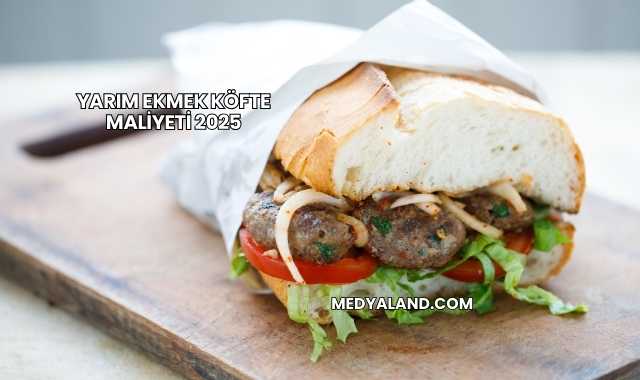 Yarım Ekmek Köfte Maliyeti 2025