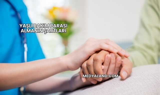 Yaşlı Bakım Parası Almanın Şartları