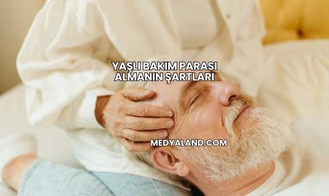 Yaşlı Bakım Parası Almanın Şartları