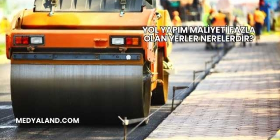 Yol Yapım Maliyeti Fazla Olan Yerler Nerelerdir?
