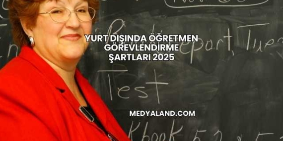Yurt Dışında Öğretmen Görevlendirme Şartları 2025