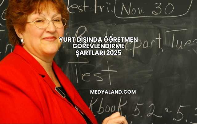 Yurt Dışında Öğretmen Görevlendirme Şartları 2025