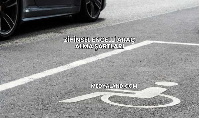 Zihinsel Engelli Araç Alma Şartları