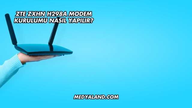 Zte Zxhn H298a Modem Kurulumu Nasıl Yapılır?
