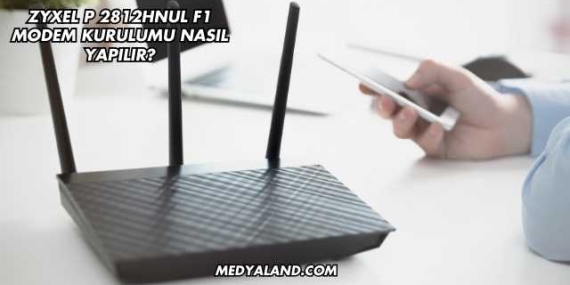 Zyxel P 2812Hnul F1 Modem Kurulumu Nasıl Yapılır?