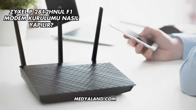 Zyxel P 2812Hnul F1 Modem Kurulumu Nasıl Yapılır?