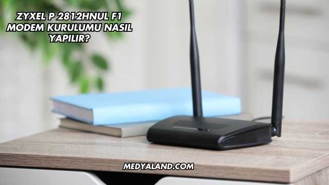 Zyxel P 2812Hnul F1 Modem Kurulumu Nasıl Yapılır?