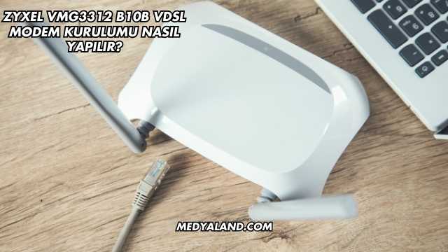 Zyxel VMG3312 B10B VDSL Modem Kurulumu Nasıl Yapılır?