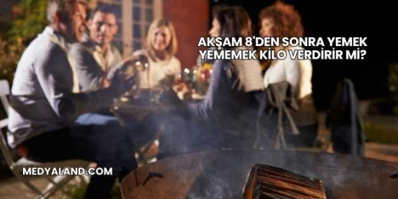 Akşam 8’den Sonra Yemek Yememek Kilo Verdirir mi?