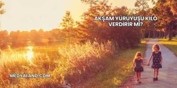 Akşam Yürüyüşü Kilo Verdirir mi?