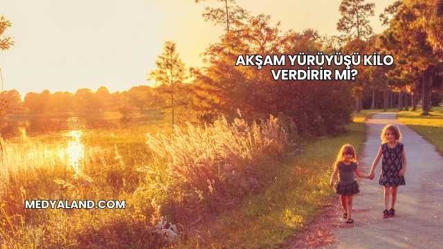 Akşam Yürüyüşü Kilo Verdirir mi?