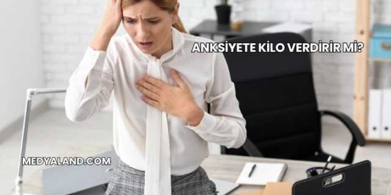 Anksiyete Kilo Verdirir mi?