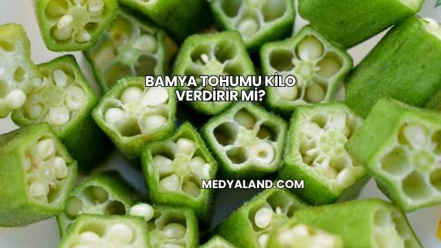 Bamya Tohumu Kilo Verdirir mi?