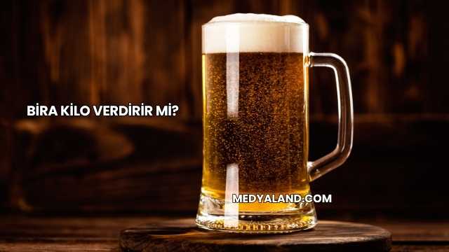 Bira Kilo Verdirir mi?